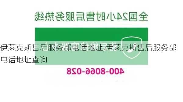 伊莱克斯售后服务部电话地址,伊莱克斯售后服务部电话地址查询