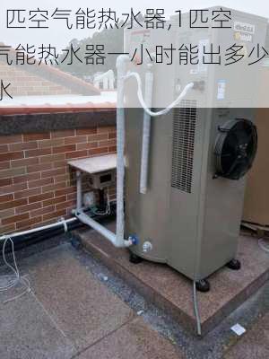 1匹空气能热水器,1匹空气能热水器一小时能出多少水