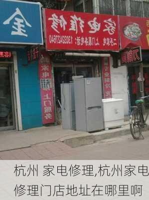 杭州 家电修理,杭州家电修理门店地址在哪里啊