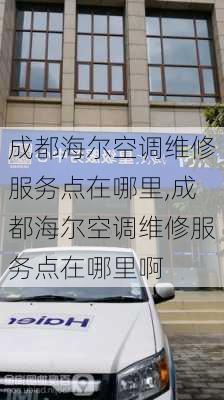 成都海尔空调维修服务点在哪里,成都海尔空调维修服务点在哪里啊