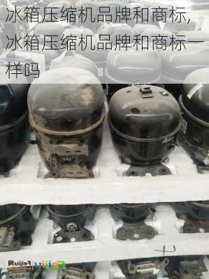 冰箱压缩机品牌和商标,冰箱压缩机品牌和商标一样吗