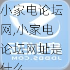 小家电论坛网,小家电论坛网址是什么