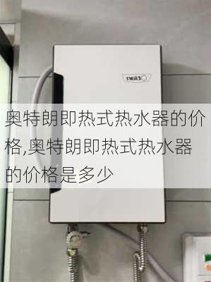 奥特朗即热式热水器的价格,奥特朗即热式热水器的价格是多少