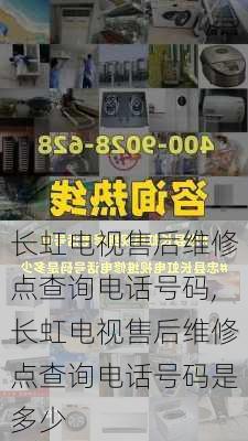 长虹电视售后维修点查询电话号码,长虹电视售后维修点查询电话号码是多少