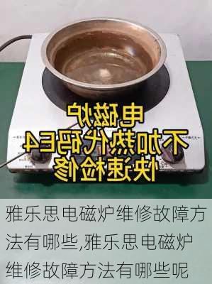 雅乐思电磁炉维修故障方法有哪些,雅乐思电磁炉维修故障方法有哪些呢