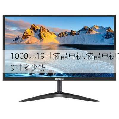 1000元19寸液晶电视,液晶电视19寸多少钱