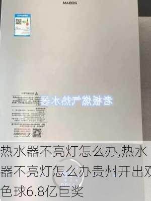 热水器不亮灯怎么办,热水器不亮灯怎么办贵州开出双色球6.8亿巨奖