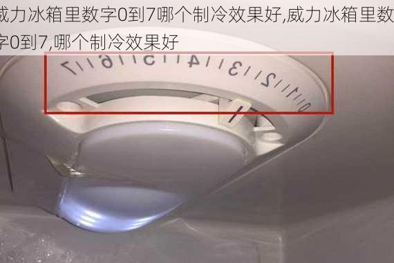 威力冰箱里数字0到7哪个制冷效果好,威力冰箱里数字0到7,哪个制冷效果好