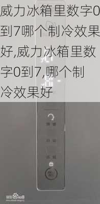 威力冰箱里数字0到7哪个制冷效果好,威力冰箱里数字0到7,哪个制冷效果好