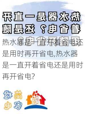 热水器是一直开着省电还是用时再开省电,热水器是一直开着省电还是用时再开省电?