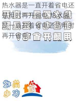 热水器是一直开着省电还是用时再开省电,热水器是一直开着省电还是用时再开省电?