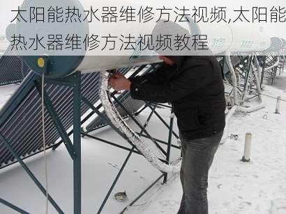 太阳能热水器维修方法视频,太阳能热水器维修方法视频教程