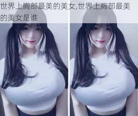 世界上胸部最美的美女,世界上胸部最美的美女是谁