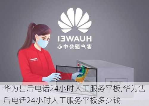 华为售后电话24小时人工服务平板,华为售后电话24小时人工服务平板多少钱