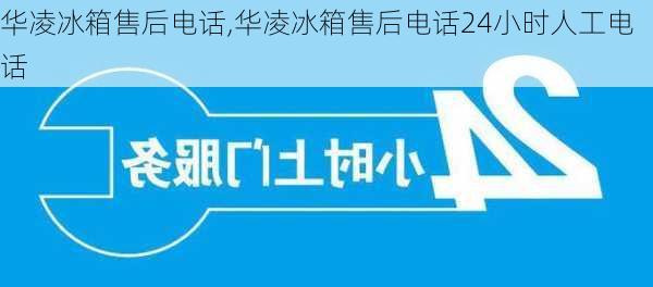 华凌冰箱售后电话,华凌冰箱售后电话24小时人工电话