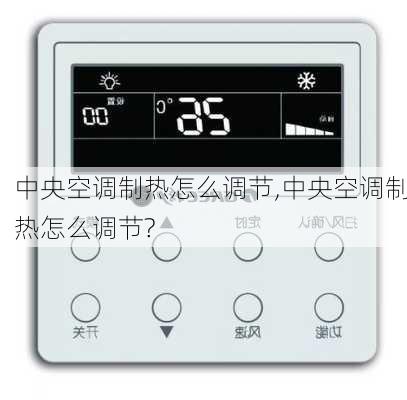 中央空调制热怎么调节,中央空调制热怎么调节?