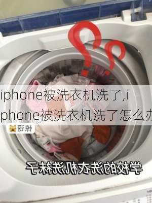 iphone被洗衣机洗了,iphone被洗衣机洗了怎么办