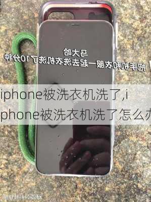 iphone被洗衣机洗了,iphone被洗衣机洗了怎么办