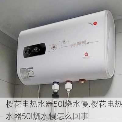 樱花电热水器50l烧水慢,樱花电热水器50l烧水慢怎么回事