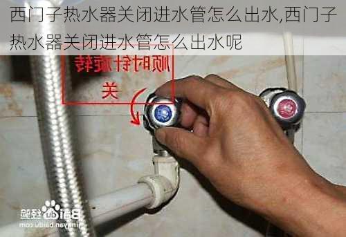 西门子热水器关闭进水管怎么出水,西门子热水器关闭进水管怎么出水呢