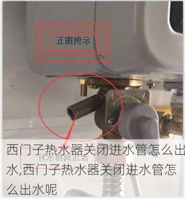 西门子热水器关闭进水管怎么出水,西门子热水器关闭进水管怎么出水呢