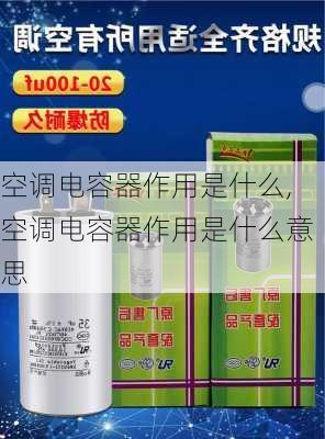 空调电容器作用是什么,空调电容器作用是什么意思