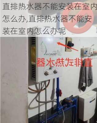 直排热水器不能安装在室内怎么办,直排热水器不能安装在室内怎么办呢