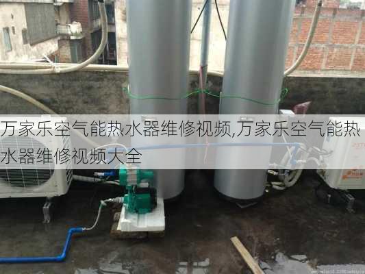 万家乐空气能热水器维修视频,万家乐空气能热水器维修视频大全