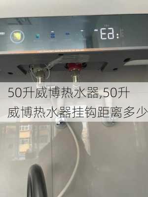 50升威博热水器,50升威博热水器挂钩距离多少