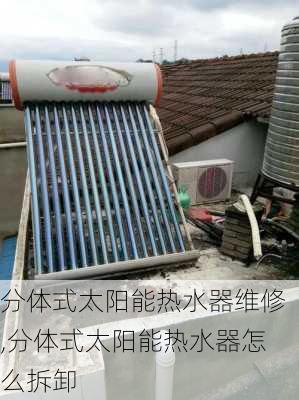 分体式太阳能热水器维修,分体式太阳能热水器怎么拆卸