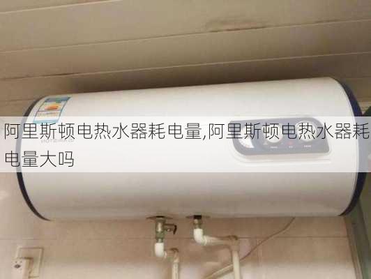 阿里斯顿电热水器耗电量,阿里斯顿电热水器耗电量大吗