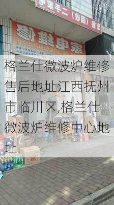 格兰仕微波炉维修售后地址江西抚州市临川区,格兰仕微波炉维修中心地址