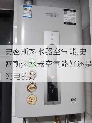 史密斯热水器空气能,史密斯热水器空气能好还是纯电的好