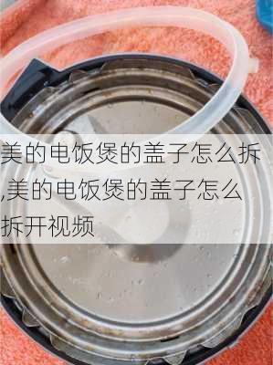 美的电饭煲的盖子怎么拆,美的电饭煲的盖子怎么拆开视频