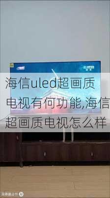 海信uled超画质电视有何功能,海信超画质电视怎么样