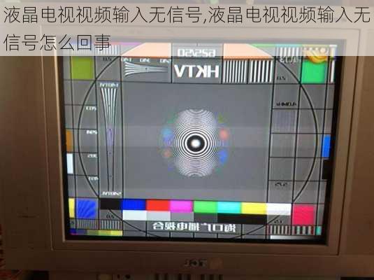 液晶电视视频输入无信号,液晶电视视频输入无信号怎么回事