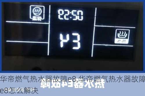 华帝燃气热水器故障e8,华帝燃气热水器故障e8怎么解决