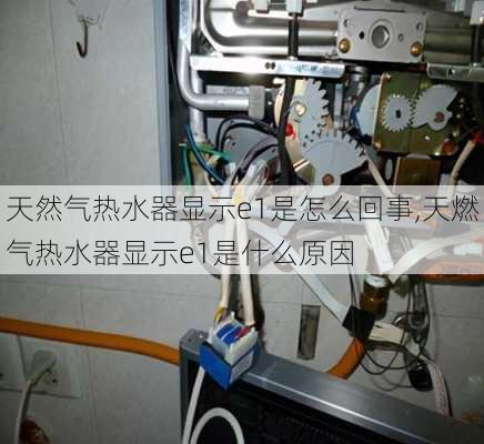 天然气热水器显示e1是怎么回事,天燃气热水器显示e1是什么原因