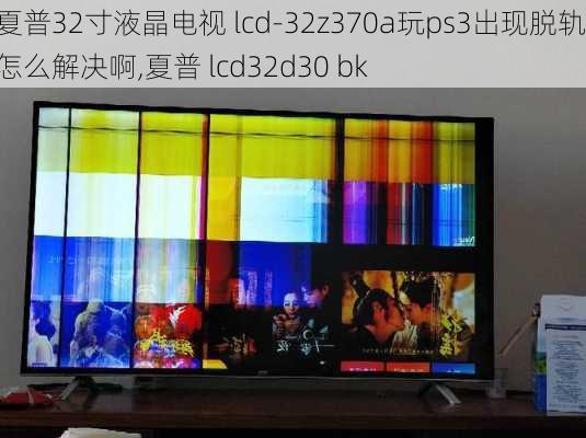 夏普32寸液晶电视 lcd-32z370a玩ps3出现脱轨!怎么解决啊,夏普 lcd32d30 bk