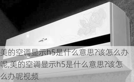 美的空调显示h5是什么意思?该怎么办呢,美的空调显示h5是什么意思?该怎么办呢视频