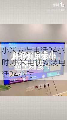 小米安装电话24小时,小米电视安装电话24小时