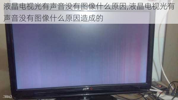 液晶电视光有声音没有图像什么原因,液晶电视光有声音没有图像什么原因造成的