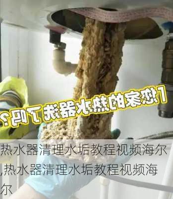 热水器清理水垢教程视频海尔,热水器清理水垢教程视频海尔