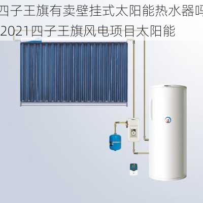 四子王旗有卖壁挂式太阳能热水器吗,2021四子王旗风电项目太阳能