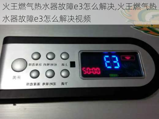 火王燃气热水器故障e3怎么解决,火王燃气热水器故障e3怎么解决视频