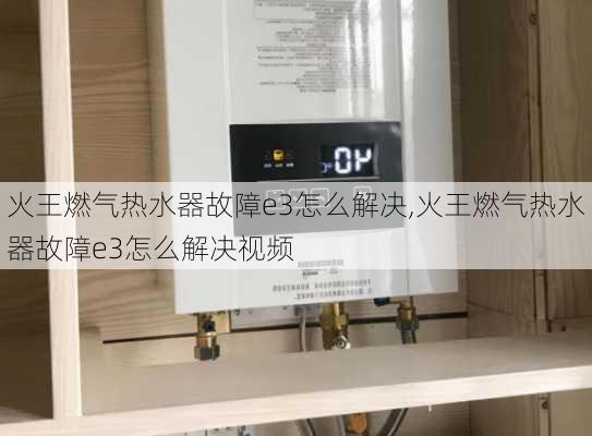 火王燃气热水器故障e3怎么解决,火王燃气热水器故障e3怎么解决视频