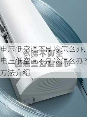 电压低空调不制冷怎么办,电压低空调不制冷怎么办?方法介绍