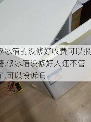 修冰箱的没修好收费可以报警,修冰箱没修好人还不管了,可以投诉吗