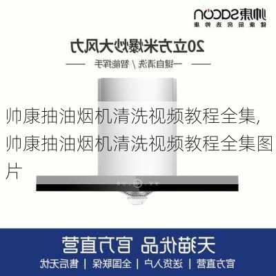 帅康抽油烟机清洗视频教程全集,帅康抽油烟机清洗视频教程全集图片