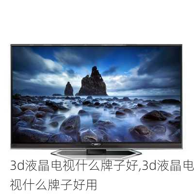 3d液晶电视什么牌子好,3d液晶电视什么牌子好用